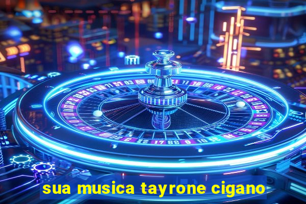 sua musica tayrone cigano